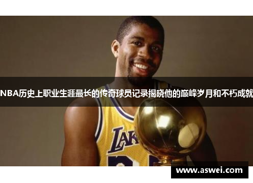 NBA历史上职业生涯最长的传奇球员记录揭晓他的巅峰岁月和不朽成就